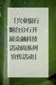 兴业银行烟台分行开展金融科技活动周系列宣传活动