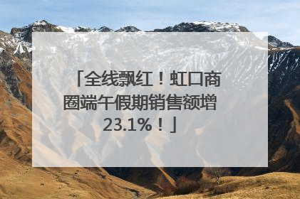 全线飘红！虹口商圈端午假期销售额增23.1%！
