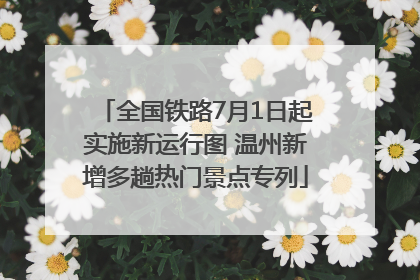 全国铁路7月1日起实施新运行图 温州新增多趟热门景点专列