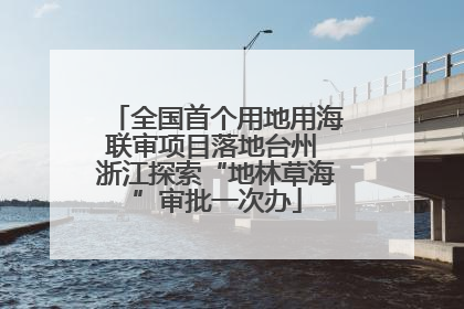 全国首个用地用海联审项目落地台州 浙江探索“地林草海”审批一次办