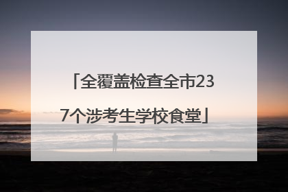 全覆盖检查全市237个涉考生学校食堂