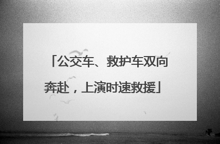 公交车、救护车双向奔赴，上演时速救援