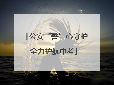 公安“警”心守护 全力护航中考