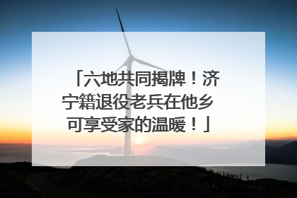 六地共同揭牌！济宁籍退役老兵在他乡可享受家的温暖！