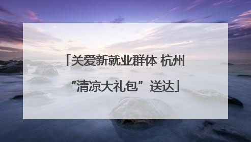 关爱新就业群体 杭州“清凉大礼包”送达