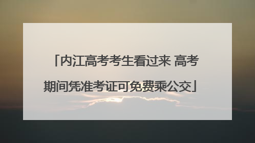 内江高考考生看过来 高考期间凭准考证可免费乘公交