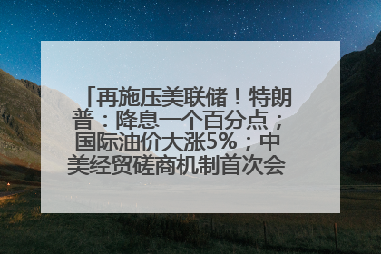 再施压美联储！特朗普：降息一个百分点；国际油价大涨5%；中美经贸磋商机制首次会议在英国伦敦举行；6499元起，华为发布新款手机丨每经早参