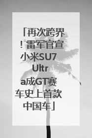 再次跨界！雷军官宣小米SU7 Ultra成GT赛车史上首款中国车