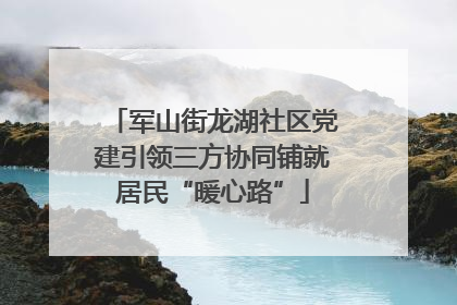 军山街龙湖社区党建引领三方协同铺就居民“暖心路”