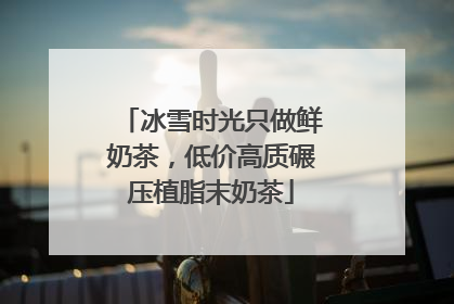 冰雪时光只做鲜奶茶，低价高质碾压植脂末奶茶