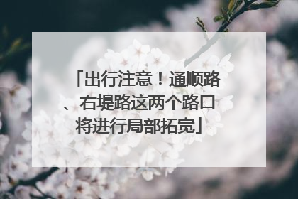 出行注意！通顺路、右堤路这两个路口将进行局部拓宽