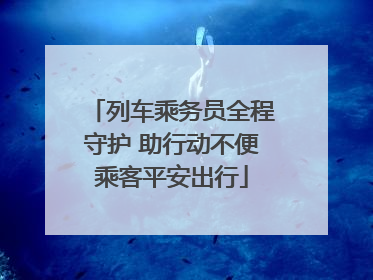 列车乘务员全程守护 助行动不便乘客平安出行