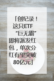 创纪录！这只ETF“巨无霸”即将派发红包，单次分红有望突破80亿元