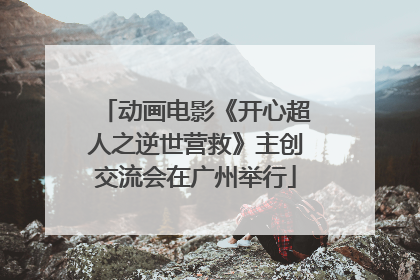动画电影《开心超人之逆世营救》主创交流会在广州举行