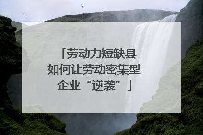 劳动力短缺县 如何让劳动密集型企业“逆袭”