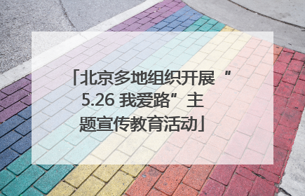 北京多地组织开展“5.26 我爱路”主题宣传教育活动