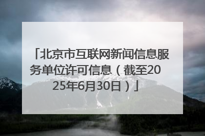 北京市互联网新闻信息服务单位许可信息（截至2025年6月30日）