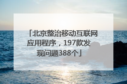 北京整治移动互联网应用程序，197款发现问题388个