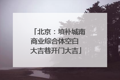 北京：填补城南商业综合体空白 大吉巷开门大吉