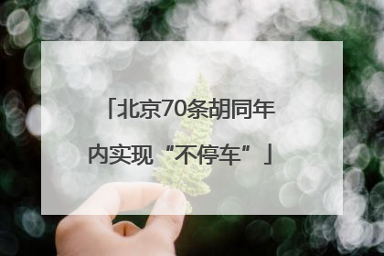 北京70条胡同年内实现“不停车”