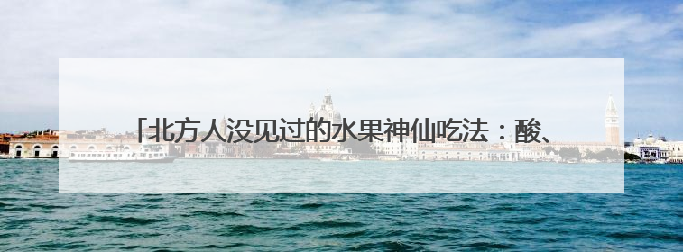 北方人没见过的水果神仙吃法：酸、辣、爽，一口就上头！谢谢广西人！