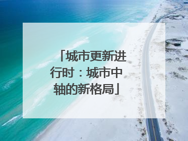 城市更新进行时：城市中轴的新格局