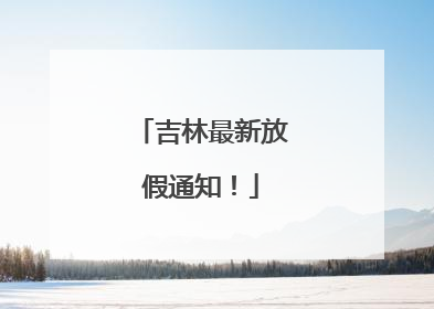吉林最新放假通知！