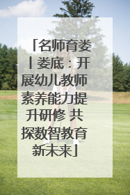 名师育娄丨娄底：开展幼儿教师素养能力提升研修 共探数智教育新未来