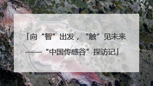 向“智”出发，“触”见未来——“中国传感谷”探访记