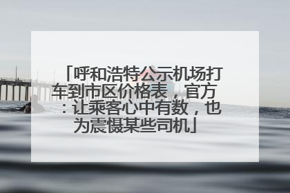 呼和浩特公示机场打车到市区价格表，官方：让乘客心中有数，也为震慑某些司机
