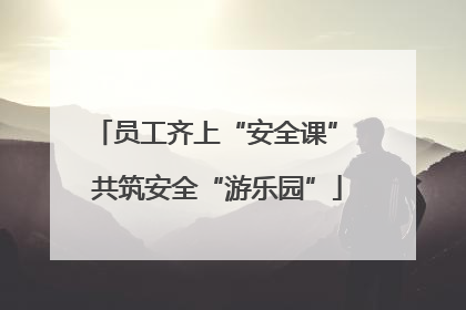 员工齐上“安全课” 共筑安全“游乐园”