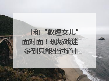 和“敦煌女儿”面对面！现场戏迷多到只能坐过道