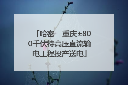 哈密—重庆±800千伏特高压直流输电工程投产送电