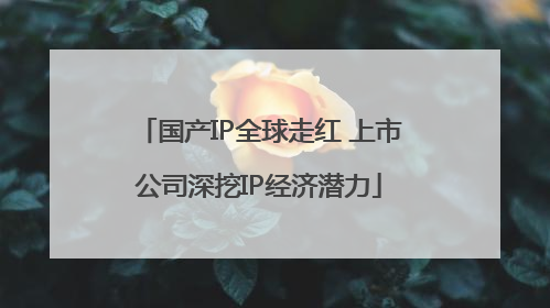 国产IP全球走红 上市公司深挖IP经济潜力