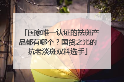 国家唯一认证的祛斑产品都有哪个？国货之光的抗老淡斑双料选手