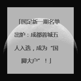 国足新一期名单出炉：成都蓉城五人入选，成为“国脚大户”！