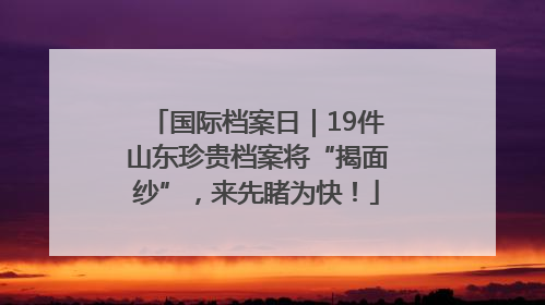 国际档案日｜19件山东珍贵档案将“揭面纱”，来先睹为快！