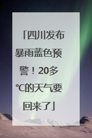 四川发布暴雨蓝色预警！20多℃的天气要回来了