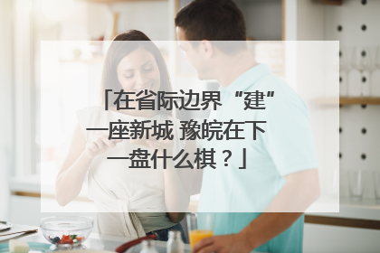 在省际边界“建”一座新城 豫皖在下一盘什么棋？