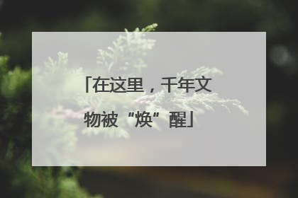 在这里，千年文物被“焕”醒