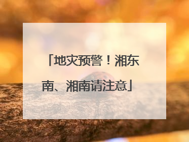 地灾预警！湘东南、湘南请注意