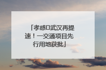 孝感⇋武汉再提速！一交通项目先行用地获批