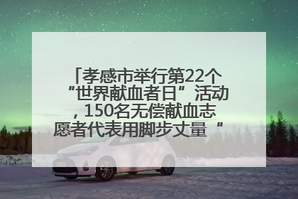 孝感市举行第22个“世界献血者日”活动，150名无偿献血志愿者代表用脚步丈量“中华孝爱第一山”