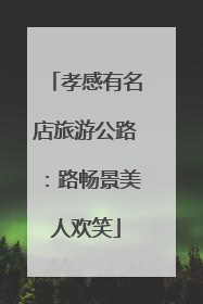 孝感有名店旅游公路：路畅景美人欢笑