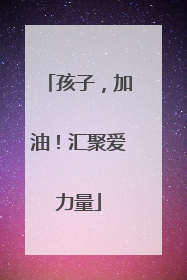 孩子，加油！汇聚爱力量
