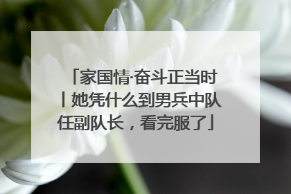 家国情·奋斗正当时丨她凭什么到男兵中队任副队长，看完服了