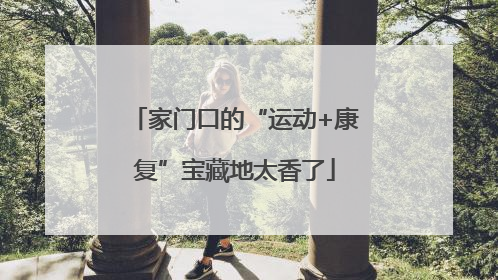 家门口的“运动+康复”宝藏地太香了