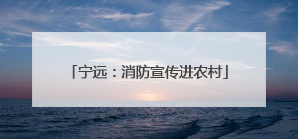 宁远：消防宣传进农村
