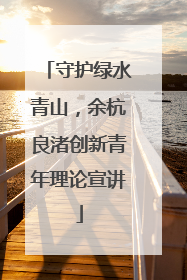 守护绿水青山，余杭良渚创新青年理论宣讲