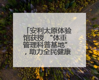 安利太原体验馆获授 “体重管理科普基地”，助力全民健康体重管理